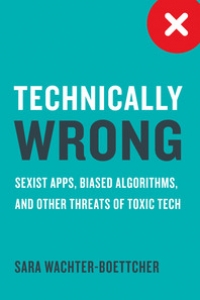 Technically wrong : sexist apps, biased algorithms, and other threats of toxic tech